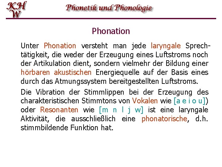 Phonation Unter Phonation versteht man jede laryngale Sprechtätigkeit, die weder Erzeugung eines Luftstroms noch