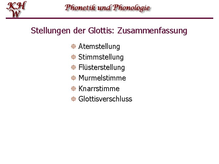 Stellungen der Glottis: Zusammenfassung ° Atemstellung ° Stimmstellung ° Flüsterstellung ° Murmelstimme ° Knarrstimme