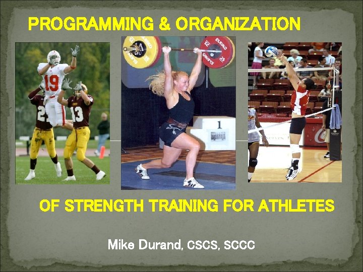 PROGRAMMING & ORGANIZATION OF STRENGTH TRAINING FOR ATHLETES Mike Durand, CSCS, SCCC 