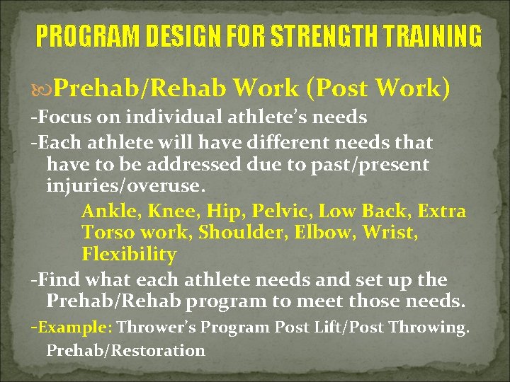 PROGRAM DESIGN FOR STRENGTH TRAINING Prehab/Rehab Work (Post Work) -Focus on individual athlete’s needs