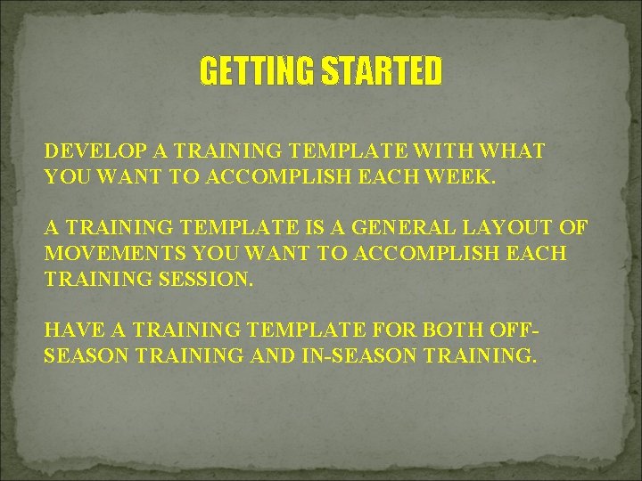 GETTING STARTED DEVELOP A TRAINING TEMPLATE WITH WHAT YOU WANT TO ACCOMPLISH EACH WEEK.