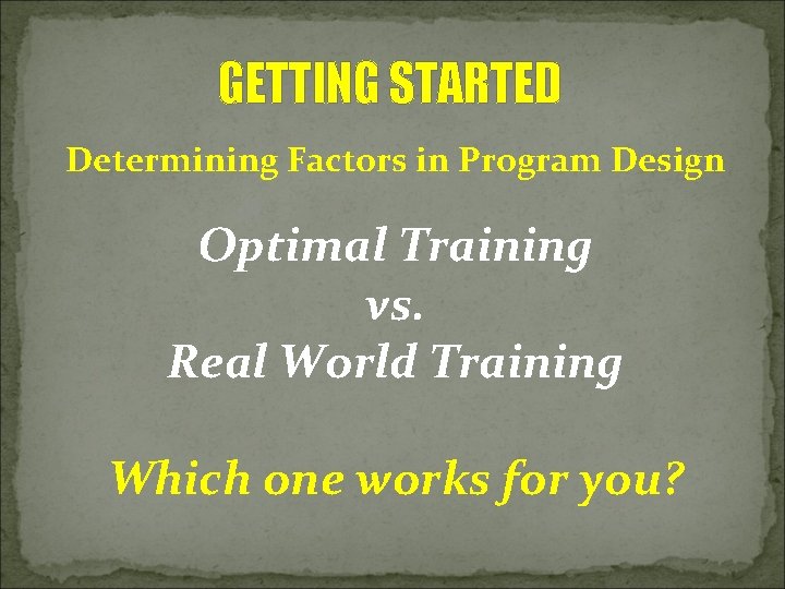 GETTING STARTED Determining Factors in Program Design Optimal Training vs. Real World Training Which