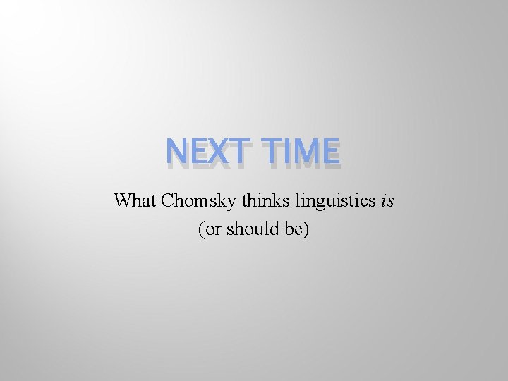 NEXT TIME What Chomsky thinks linguistics is (or should be) 