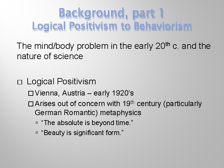 Background, part 1 Logical Positivism to Behaviorism The mind/body problem in the early 20