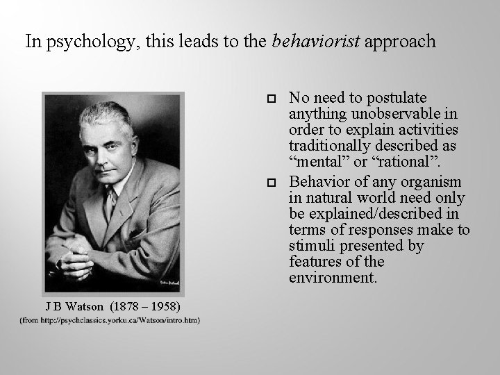 In psychology, this leads to the behaviorist approach J B Watson (1878 – 1958)