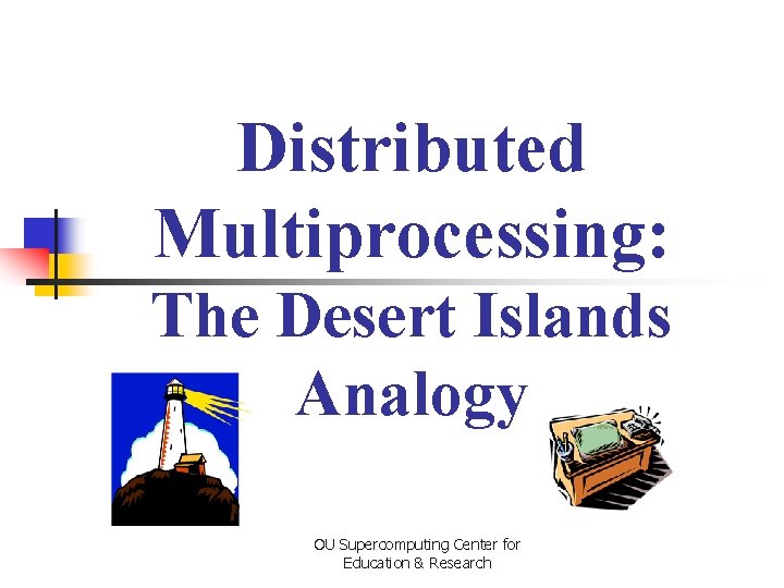 Distributed Multiprocessing: The Desert Islands Analogy OU Supercomputing Center for Education & Research 