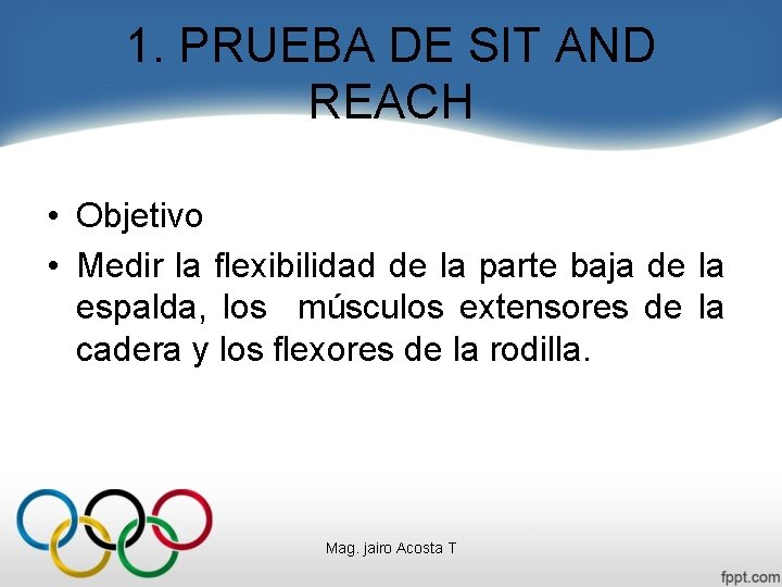 1. PRUEBA DE SIT AND REACH • Objetivo • Medir la flexibilidad de la