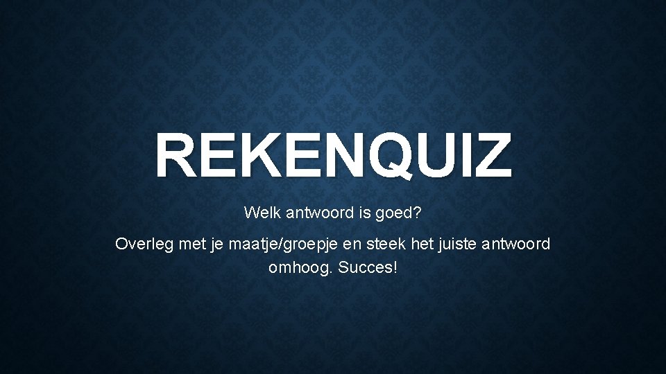 REKENQUIZ Welk antwoord is goed? Overleg met je maatje/groepje en steek het juiste antwoord