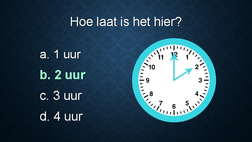 Hoe laat is het hier? a. 1 uur b. 2 uur c. 3 uur