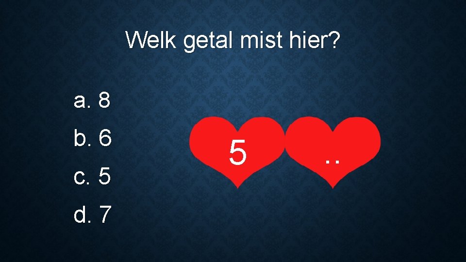 Welk getal mist hier? a. 8 b. 6 c. 5 d. 7 5 .