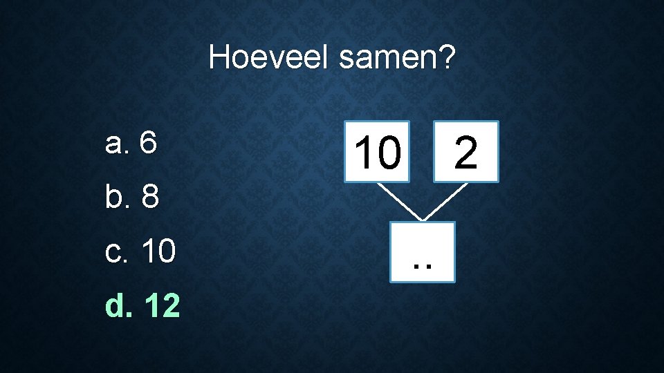 Hoeveel samen? a. 6 b. 8 c. 10 d. 12 10 2. . 
