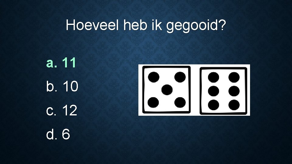 Hoeveel heb ik gegooid? a. 11 b. 10 c. 12 d. 6 