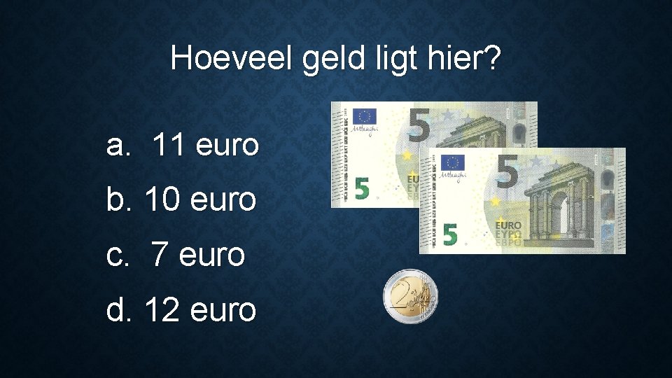 Hoeveel geld ligt hier? a. 11 euro b. 10 euro c. 7 euro d.