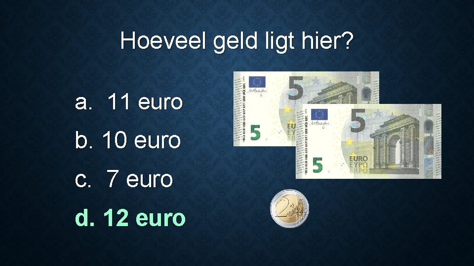 Hoeveel geld ligt hier? a. 11 euro b. 10 euro c. 7 euro d.