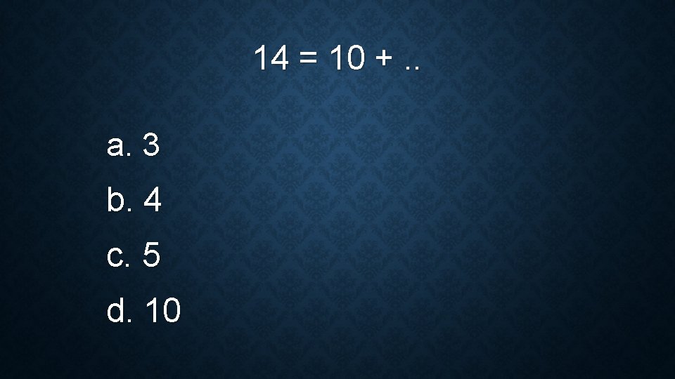14 = 10 +. . a. 3 b. 4 c. 5 d. 10 