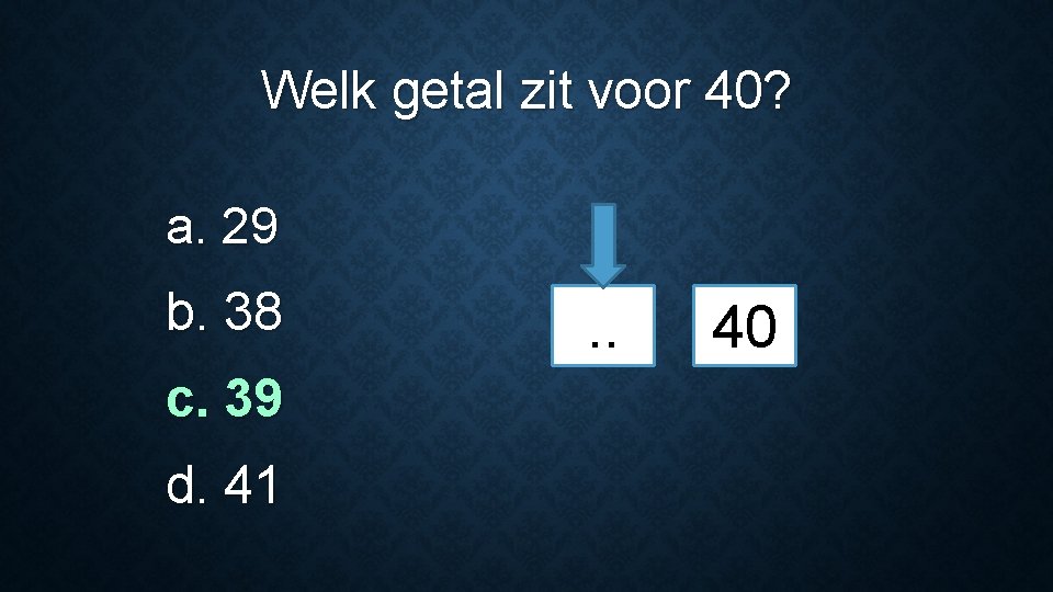 Welk getal zit voor 40? a. 29 b. 38 c. 39 d. 41 .