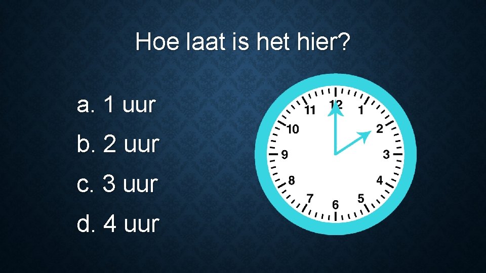 Hoe laat is het hier? a. 1 uur b. 2 uur c. 3 uur