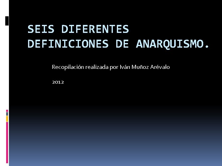 SEIS DIFERENTES DEFINICIONES DE ANARQUISMO. Recopilación realizada por Iván Muñoz Arévalo 2012 