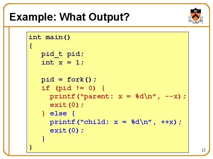 Example: What Output? int main() { pid_t pid; int x = 1; pid =