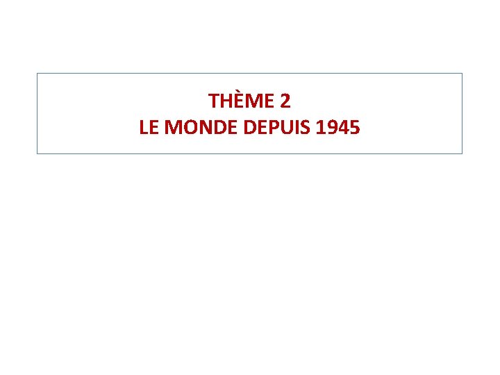 THÈME 2 LE MONDE DEPUIS 1945 