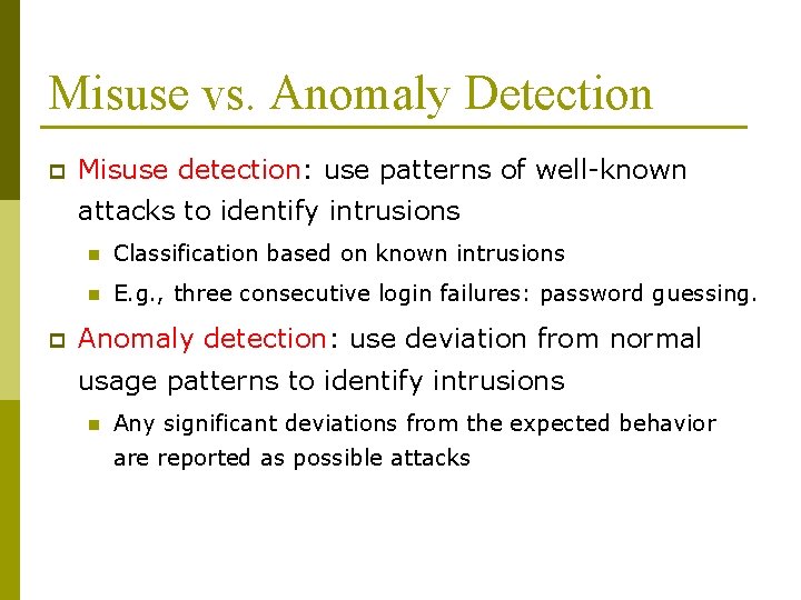 Misuse vs. Anomaly Detection p Misuse detection: use patterns of well-known attacks to identify