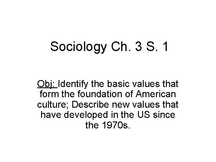 Sociology Ch. 3 S. 1 Obj: Identify the basic values that form the foundation