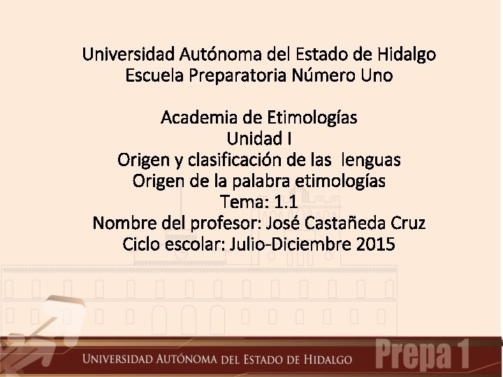 Universidad Autónoma del Estado de Hidalgo Escuela Preparatoria Número Uno Academia de Etimologías Unidad