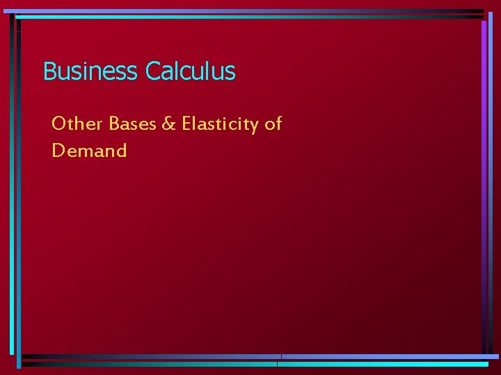 Business Calculus Other Bases & Elasticity of Demand 