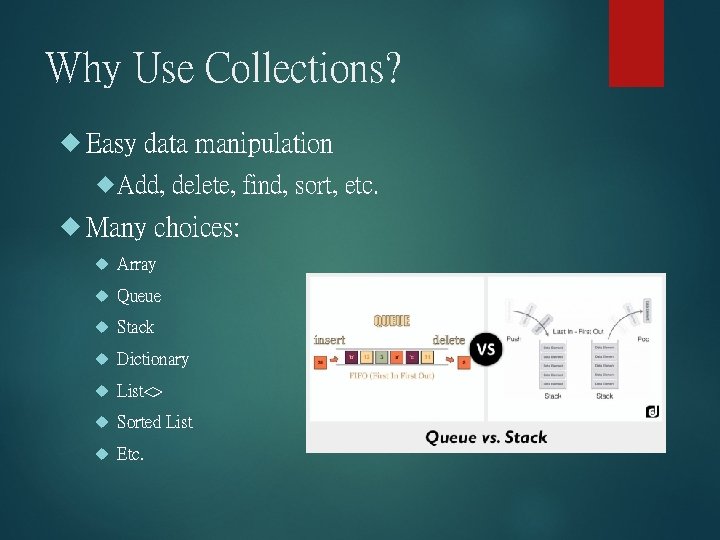 Why Use Collections? Easy data manipulation Add, Many delete, find, sort, etc. choices: Array