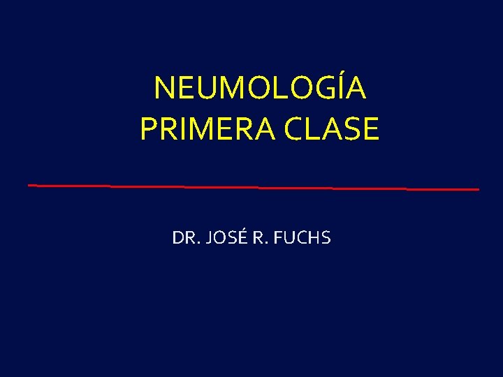 NEUMOLOGÍA PRIMERA CLASE DR. JOSÉ R. FUCHS 