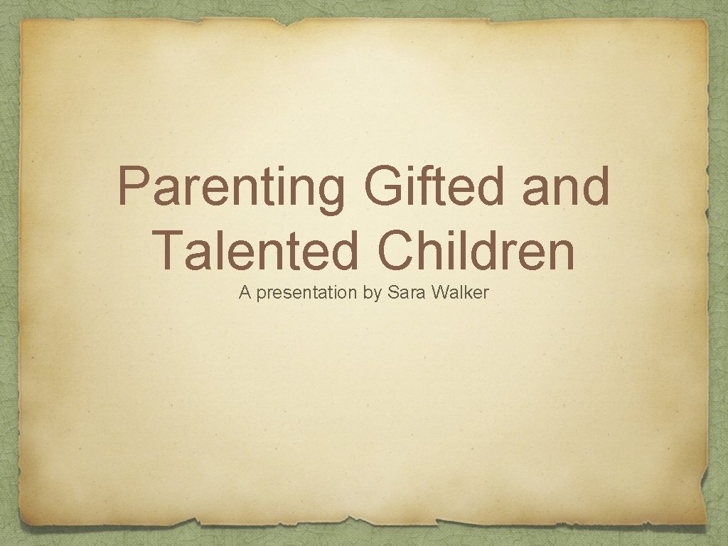 Parenting Gifted and Talented Children A presentation by Sara Walker 