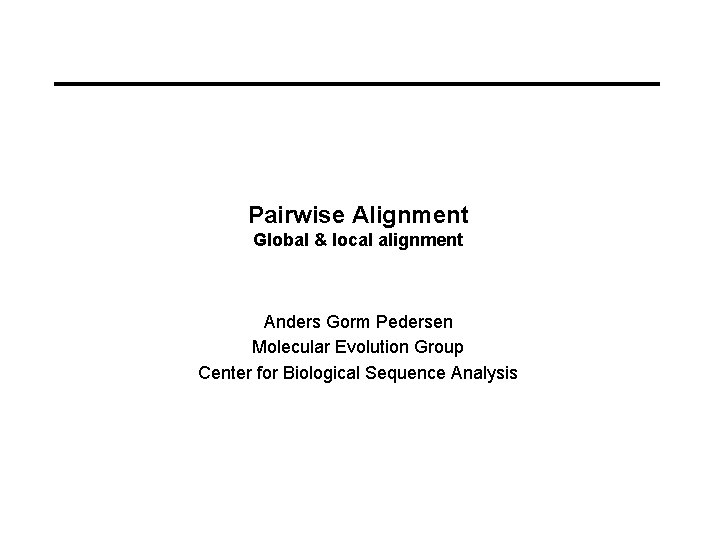 Pairwise Alignment Global & local alignment Anders Gorm Pedersen Molecular Evolution Group Center for