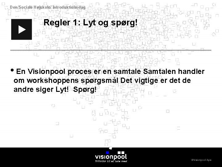 Den Sociale Højskole/ Introduktionsdag Regler 1: Lyt og spørg! • En Visionpool proces er