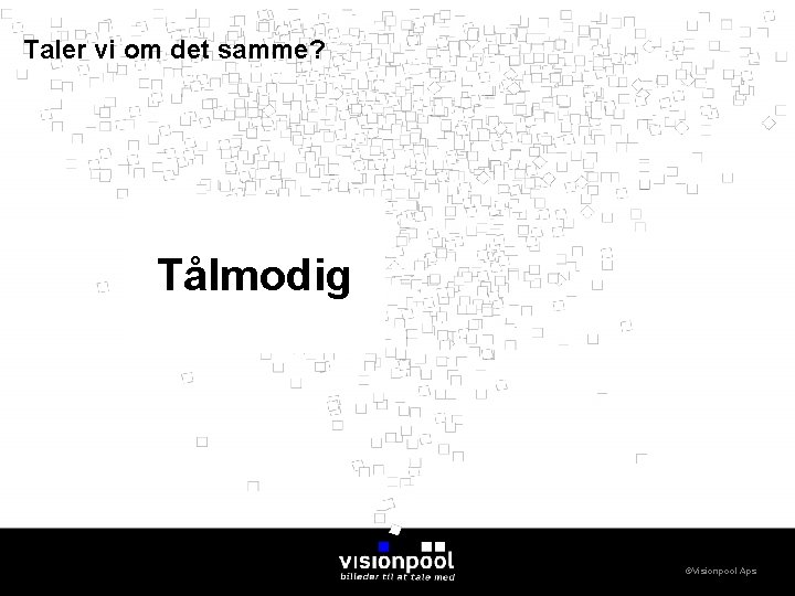 Taler vi om det samme? Tålmodig ©Visionpool Aps 