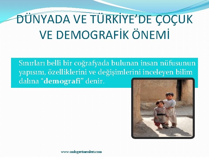 DÜNYADA VE TÜRKİYE’DE ÇOÇUK VE DEMOGRAFİK ÖNEMİ �Sınırları belli bir coğrafyada bulunan insan nüfusunun