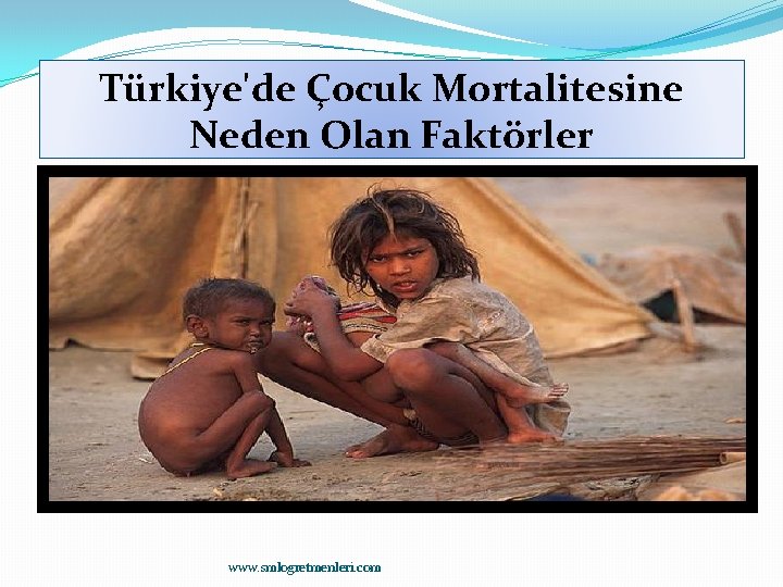 Türkiye'de Çocuk Mortalitesine Neden Olan Faktörler www. smlogretmenleri. com 