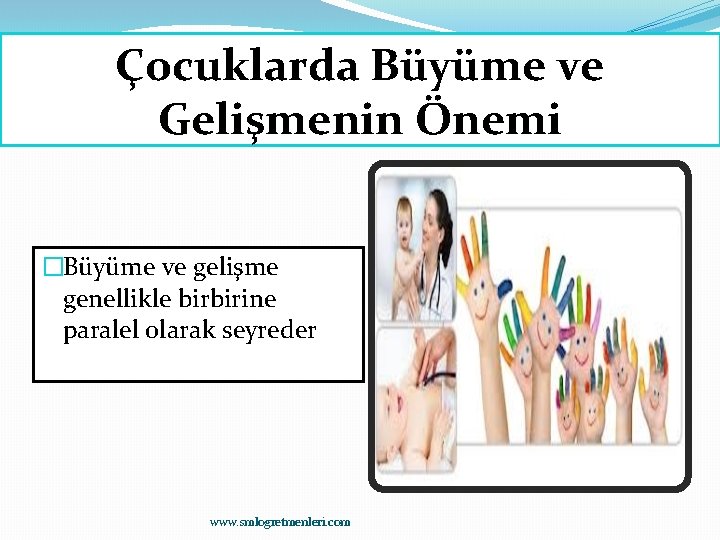 Çocuklarda Büyüme ve Gelişmenin Önemi �Büyüme ve gelişme genellikle birbirine paralel olarak seyreder www.