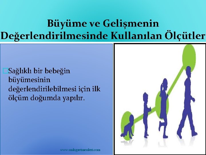 Büyüme ve Gelişmenin Değerlendirilmesinde Kullanılan Ölçütler �Sağlıklı bir bebeğin büyümesinin değerlendirilebilmesi için ilk ölçüm