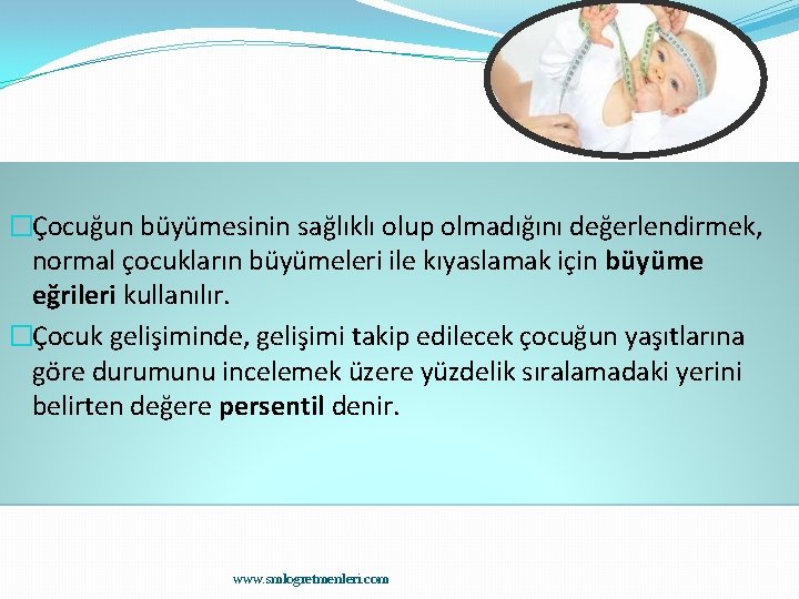 �Çocuğun büyümesinin sağlıklı olup olmadığını değerlendirmek, normal çocukların büyümeleri ile kıyaslamak için büyüme eğrileri