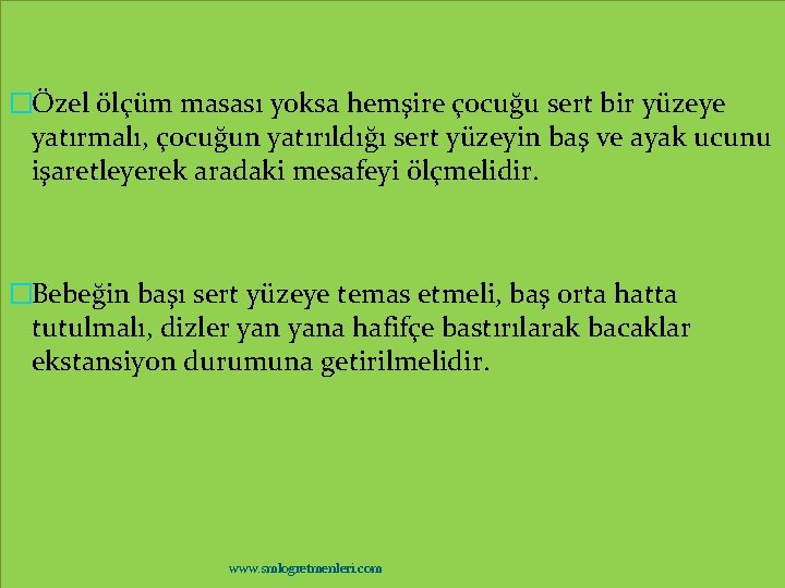 �Özel ölçüm masası yoksa hemşire çocuğu sert bir yüzeye yatırmalı, çocuğun yatırıldığı sert yüzeyin