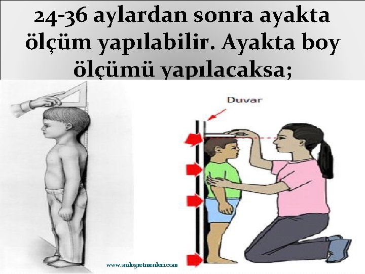 24 -36 aylardan sonra ayakta ölçüm yapılabilir. Ayakta boy ölçümü yapılacaksa; www. smlogretmenleri. com