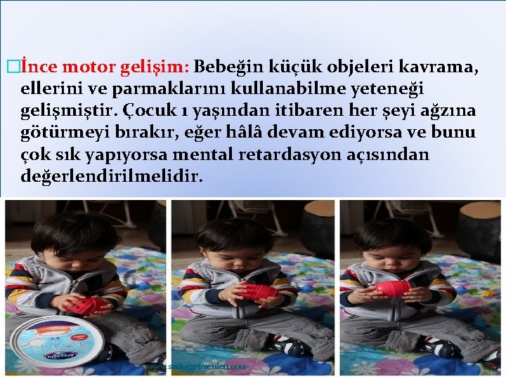 �İnce motor gelişim: Bebeğin küçük objeleri kavrama, ellerini ve parmaklarını kullanabilme yeteneği gelişmiştir. Çocuk