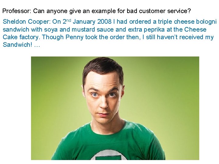 Professor: Can anyone give an example for bad customer service? Sheldon Cooper: On 2