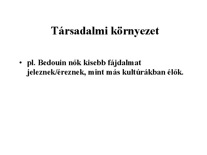 Társadalmi környezet • pl. Bedouin nők kisebb fájdalmat jeleznek/éreznek, mint más kultúrákban élők. 