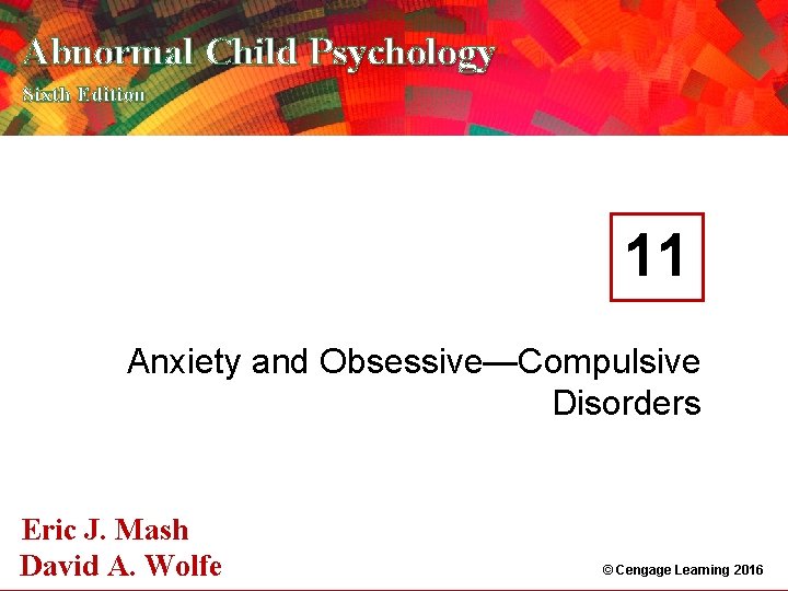 Abnormal Child Psychology Sixth Edition 11 Anxiety and Obsessive—Compulsive Disorders Eric J. Mash A.