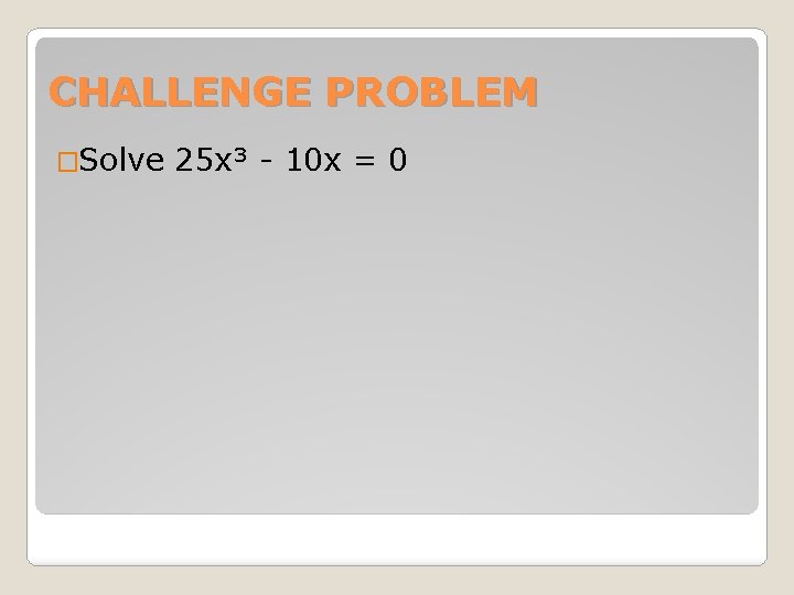 CHALLENGE PROBLEM �Solve 25 x³ - 10 x = 0 