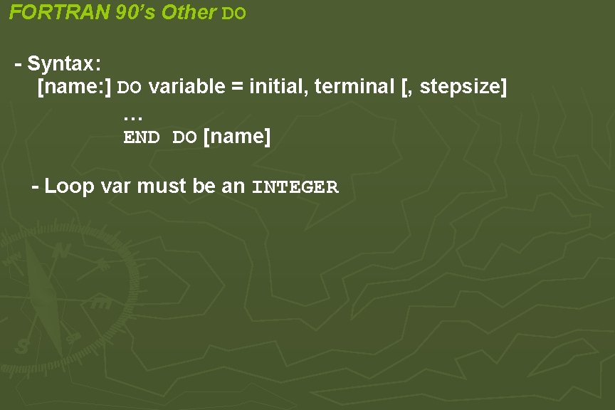 FORTRAN 90’s Other DO - Syntax: [name: ] DO variable = initial, terminal [,