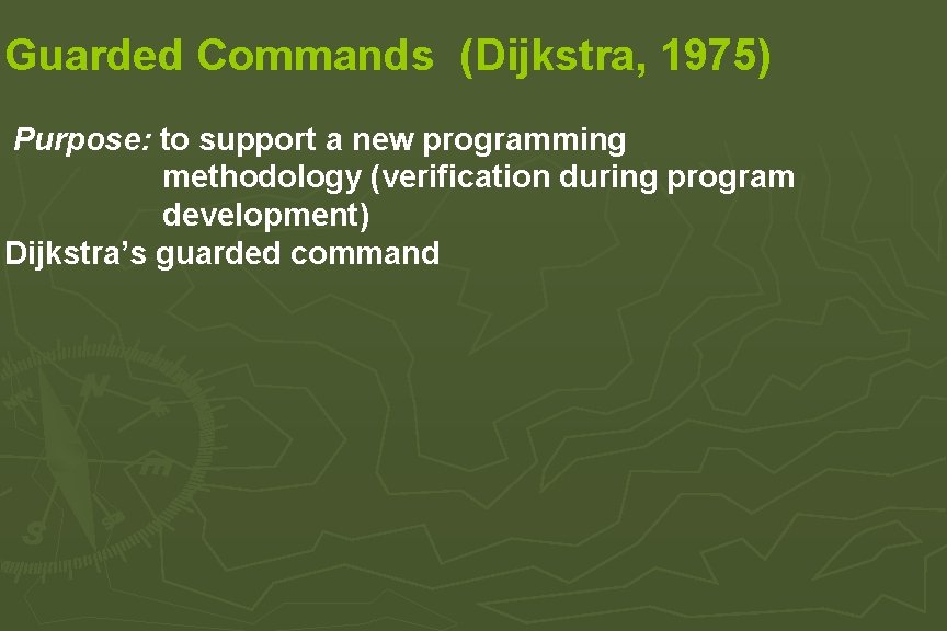 Guarded Commands (Dijkstra, 1975) Purpose: to support a new programming methodology (verification during program Guarded Commands (Dijkstra, 1975) Purpose: to support a new programming methodology (verification during program