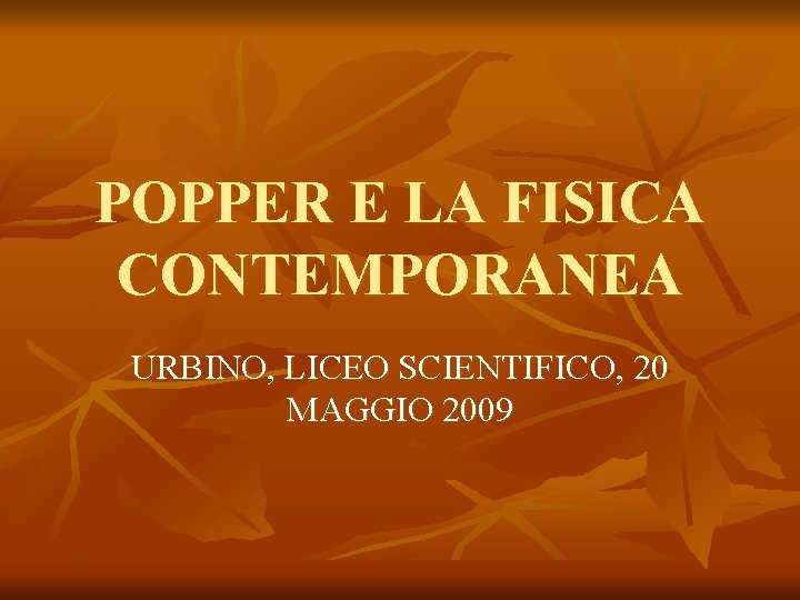 POPPER E LA FISICA CONTEMPORANEA URBINO, LICEO SCIENTIFICO, 20 MAGGIO 2009 