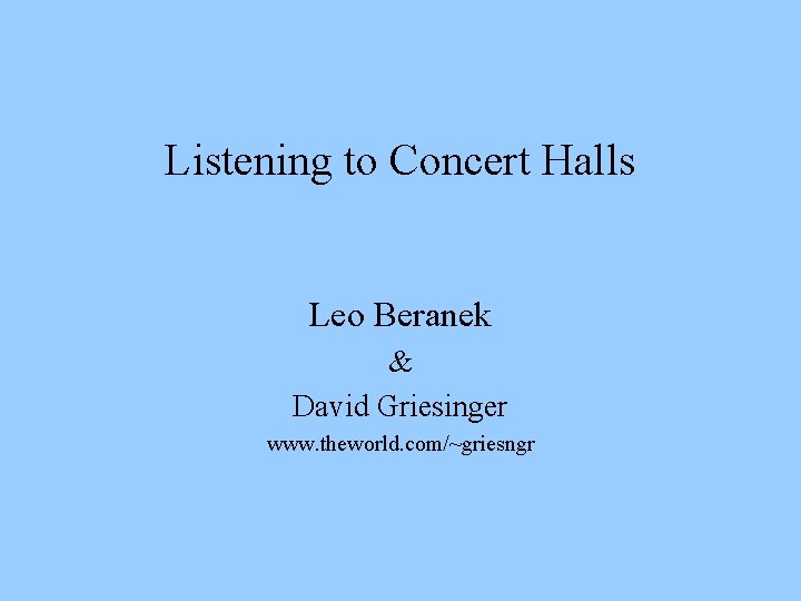 Listening to Concert Halls Leo Beranek & David Griesinger www. theworld. com/~griesngr 